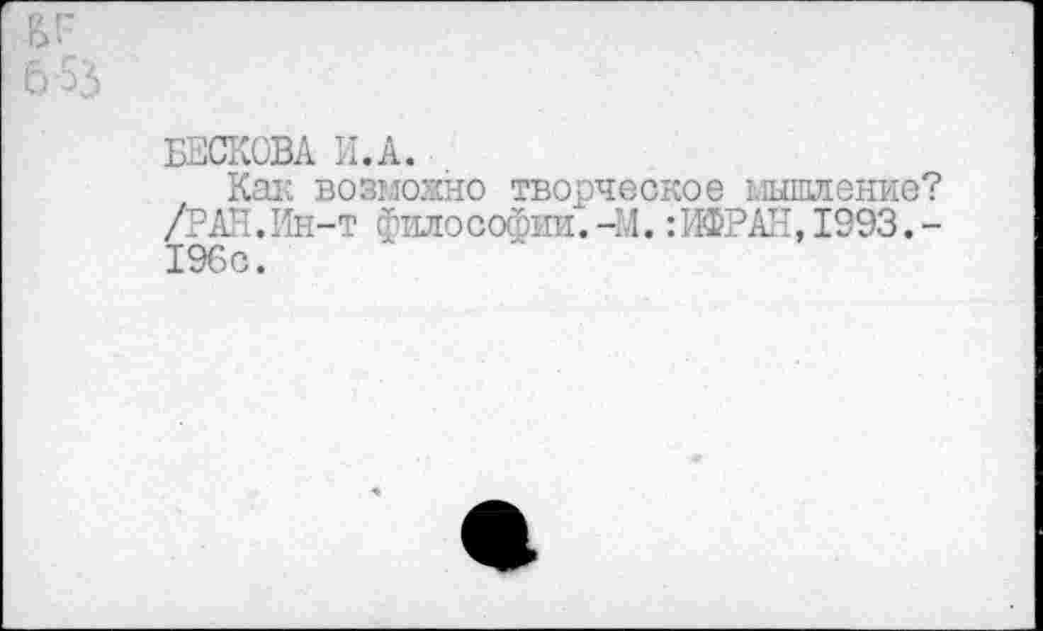 ﻿БЕСКОВА И.А.
Kai; возможно творческое мышление? /РАН.Ин-т философии.-Н.:ИФРАН,1993.-196с.